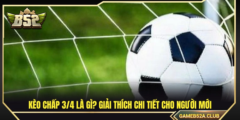 Tìm hiểu về kèo chấp 3/4