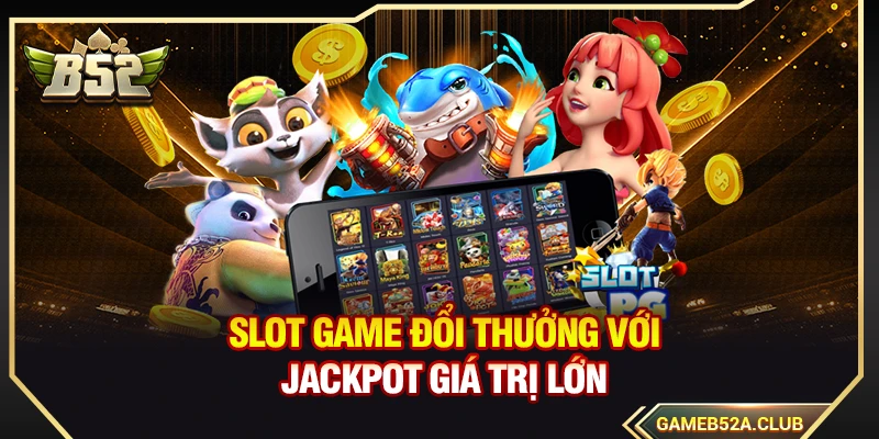 Slot game đổi thưởng với Jackpot giá trị lớn