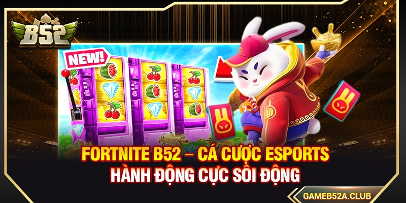 Fortnite B52 – Cá Cược Esports Hành Động Cực Sôi Động